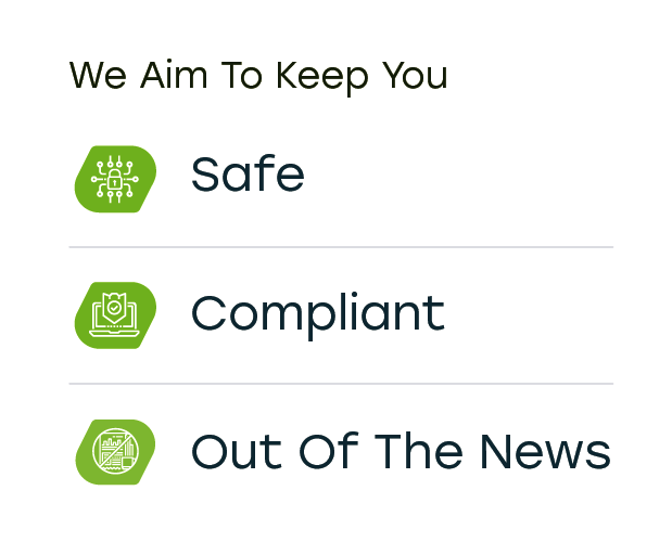 We aim to keep you safe, compliant, and out of the news.